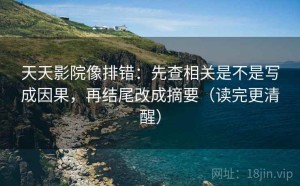 天天影院像排错：先查相关是不是写成因果，再结尾改成摘要（读完更清醒）