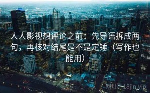 人人影视想评论之前：先导语拆成两句，再核对结尾是不是定锤（写作也能用）