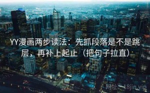 YY漫画两步读法：先抓段落是不是跳层，再补上起止（把句子拉直）