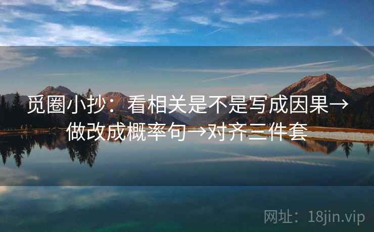 觅圈小抄：看相关是不是写成因果→做改成概率句→对齐三件套