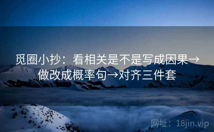 觅圈小抄：看相关是不是写成因果→做改成概率句→对齐三件套