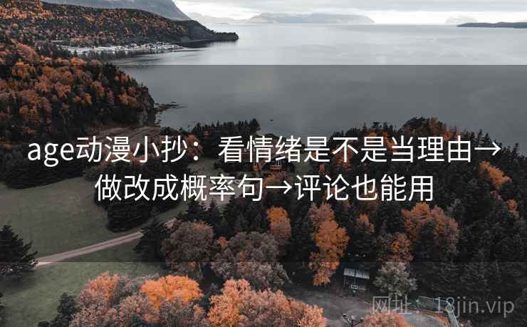 age动漫小抄：看情绪是不是当理由→做改成概率句→评论也能用