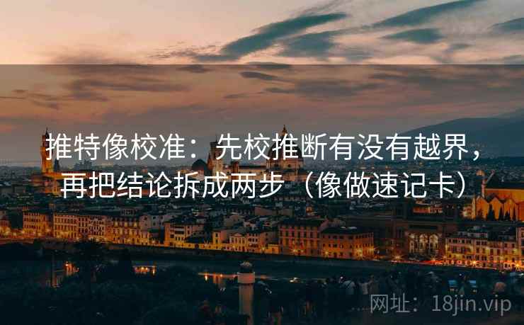 推特像校准：先校推断有没有越界，再把结论拆成两步（像做速记卡）