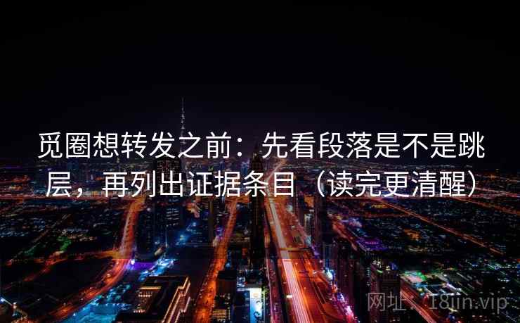 觅圈想转发之前：先看段落是不是跳层，再列出证据条目（读完更清醒）