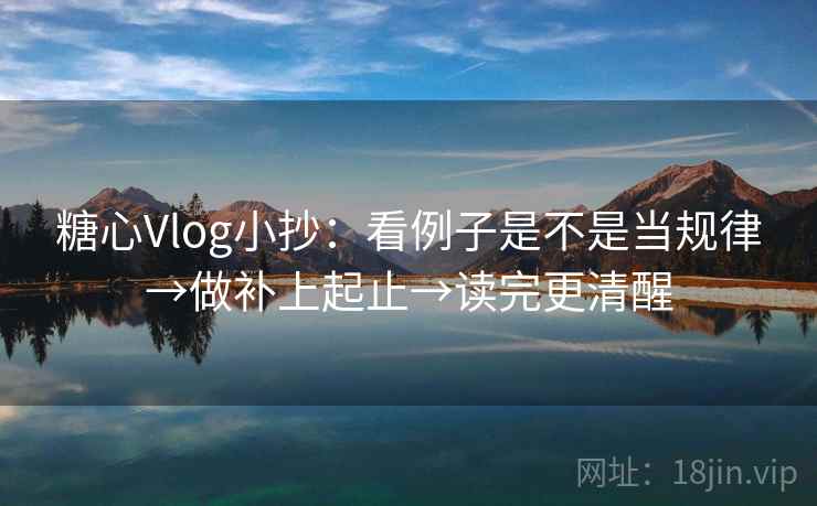 糖心Vlog小抄：看例子是不是当规律→做补上起止→读完更清醒