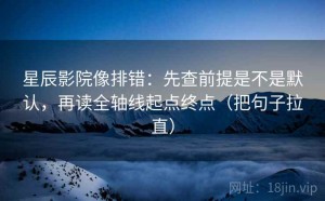 星辰影院像排错：先查前提是不是默认，再读全轴线起点终点（把句子拉直）