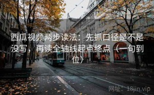 西瓜视频两步读法：先抓口径是不是没写，再读全轴线起点终点（一句到位）