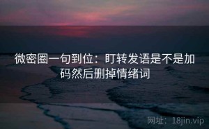 微密圈一句到位：盯转发语是不是加码然后删掉情绪词