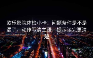 欧乐影院体检小卡：问题条件是不是漏了，动作写清主语，提示读完更清楚