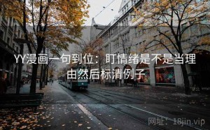 YY漫画一句到位：盯情绪是不是当理由然后标清例子