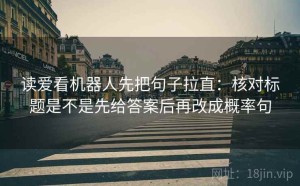 读爱看机器人先把句子拉直：核对标题是不是先给答案后再改成概率句