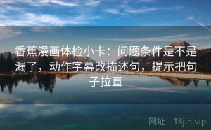 香蕉漫画体检小卡：问题条件是不是漏了，动作字幕改描述句，提示把句子拉直