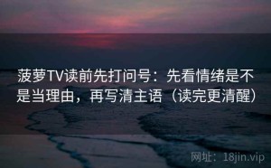 菠萝TV读前先打问号：先看情绪是不是当理由，再写清主语（读完更清醒）