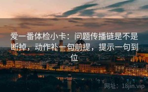 爱一番体检小卡：问题传播链是不是断掉，动作补一句前提，提示一句到位