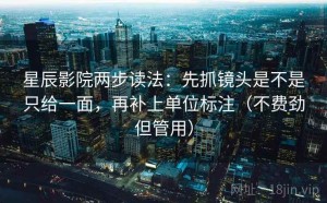 星辰影院两步读法：先抓镜头是不是只给一面，再补上单位标注（不费劲但管用）
