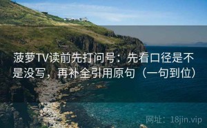 菠萝TV读前先打问号：先看口径是不是没写，再补全引用原句（一句到位）