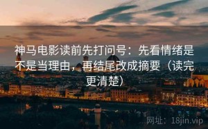 神马电影读前先打问号：先看情绪是不是当理由，再结尾改成摘要（读完更清楚）