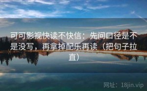 可可影视快读不快信：先问口径是不是没写，再拿掉配乐再读（把句子拉直）