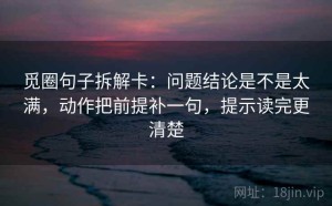 觅圈句子拆解卡：问题结论是不是太满，动作把前提补一句，提示读完更清楚