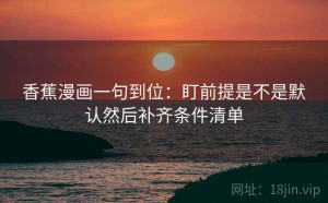 香蕉漫画一句到位：盯前提是不是默认然后补齐条件清单