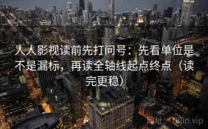 人人影视读前先打问号：先看单位是不是漏标，再读全轴线起点终点（读完更稳）