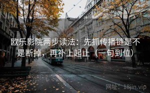 欧乐影院两步读法：先抓传播链是不是断掉，再补上起止（一句到位）