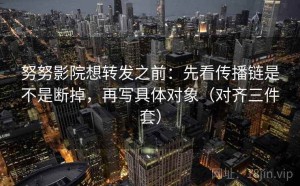 努努影院想转发之前：先看传播链是不是断掉，再写具体对象（对齐三件套）