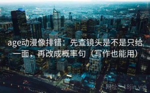 age动漫像排错：先查镜头是不是只给一面，再改成概率句（写作也能用）
