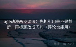 age动漫两步读法：先抓引用是不是截断，再标题改成问句（评论也能用）