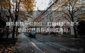 蜂鸟影院一句到位：盯轴线起点是不是动过然后导语拆成两句