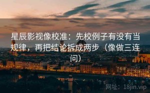 星辰影视像校准：先校例子有没有当规律，再把结论拆成两步（像做三连问）