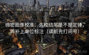 微密圈像校准：先校结尾是不是定锤，再补上单位标注（读前先打问号）