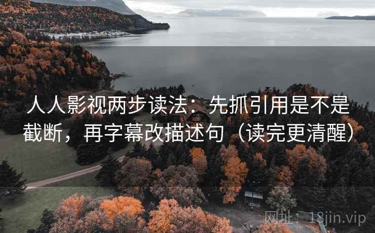 人人影视两步读法:先抓引用是不是截断,再字幕改描述句(读完更清醒) 人人影视两步读法:先抓引用是不是截断,再字幕改描述句(读完更清醒)