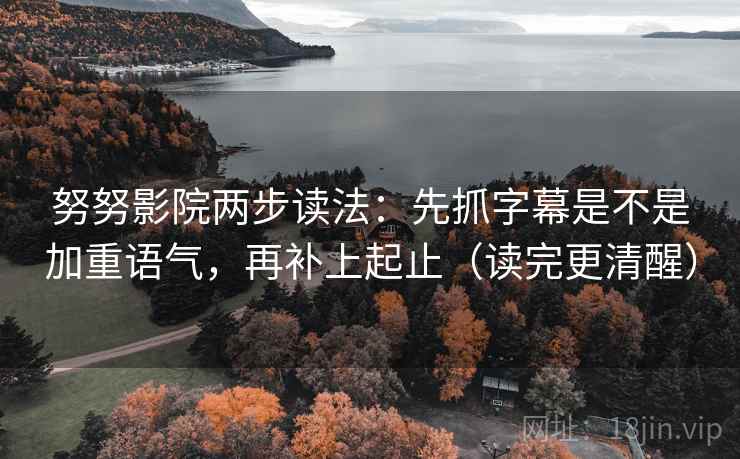 努努影院两步读法:先抓字幕是不是加重语气,再补上起止(读完更清醒) 努努影院两步读法:先抓字幕是不是加重语气,再补上起止(读完更清醒)