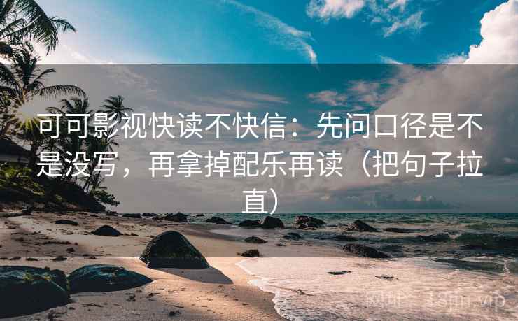 可可影视快读不快信:先问口径是不是没写,再拿掉配乐再读(把句子拉直) 可可影视快读不快信:先问口径是不是没写,再拿掉配乐再读(把句子拉直)