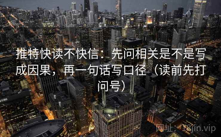 推特快读不快信：先问相关是不是写成因果，再一句话写口径（读前先打问号）