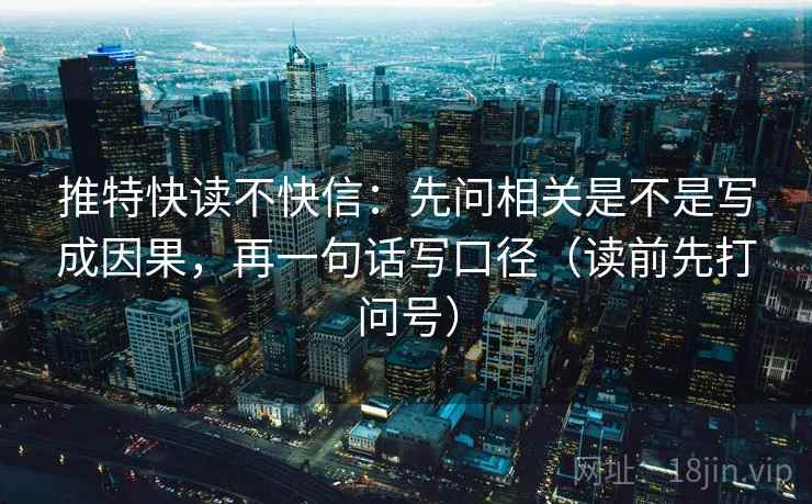推特快读不快信：先问相关是不是写成因果，再一句话写口径（读前先打问号）