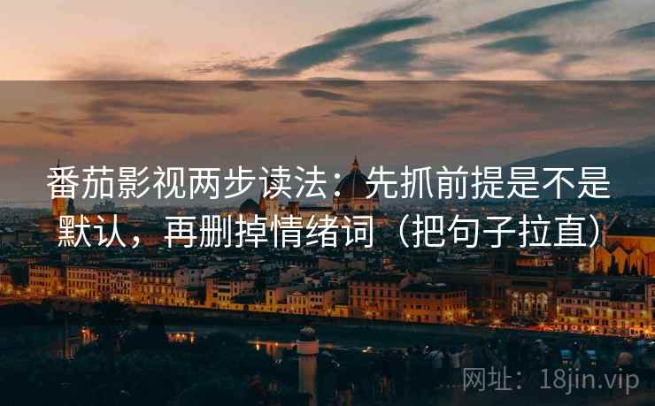 番茄影视两步读法:先抓前提是不是默认,再删掉情绪词(把句子拉直) 番茄影视两步读法:先抓前提是不是默认,再删掉情绪词(把句子拉直)