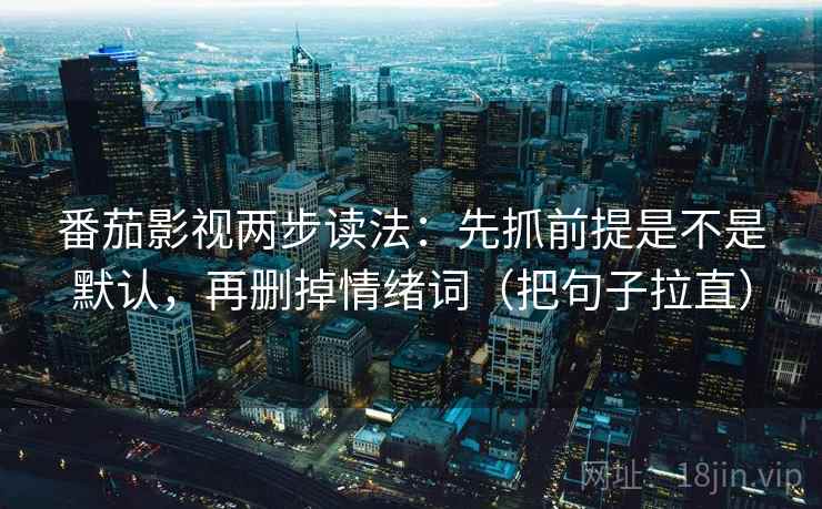 番茄影视两步读法:先抓前提是不是默认,再删掉情绪词(把句子拉直) 番茄影视两步读法:先抓前提是不是默认,再删掉情绪词(把句子拉直)