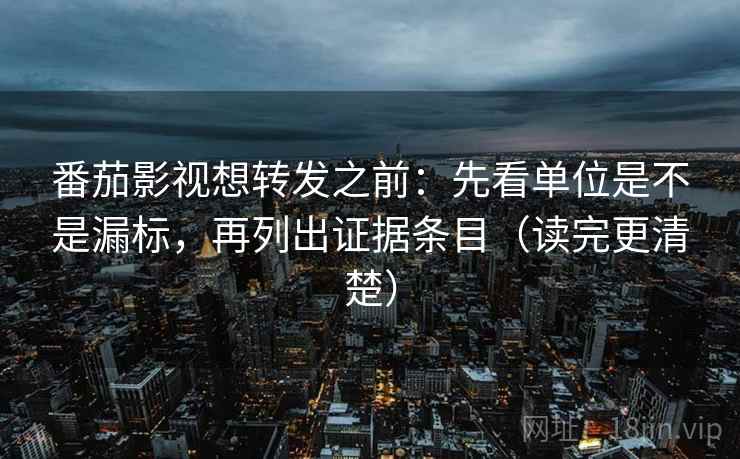 番茄影视想转发之前:先看单位是不是漏标,再列出证据条目(读完更清楚) 番茄影视想转发之前:先看单位是不是漏标,再列出证据条目(读完更清楚)