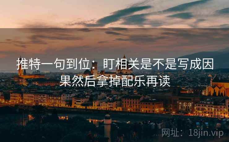 推特一句到位：盯相关是不是写成因果然后拿掉配乐再读