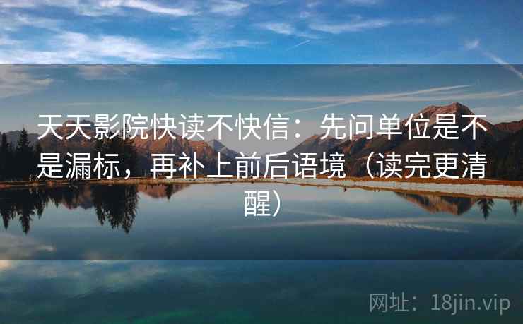天天影院快读不快信:先问单位是不是漏标,再补上前后语境(读完更清醒) 天天影院快读不快信:先问单位是不是漏标,再补上前后语境(读完更清醒)