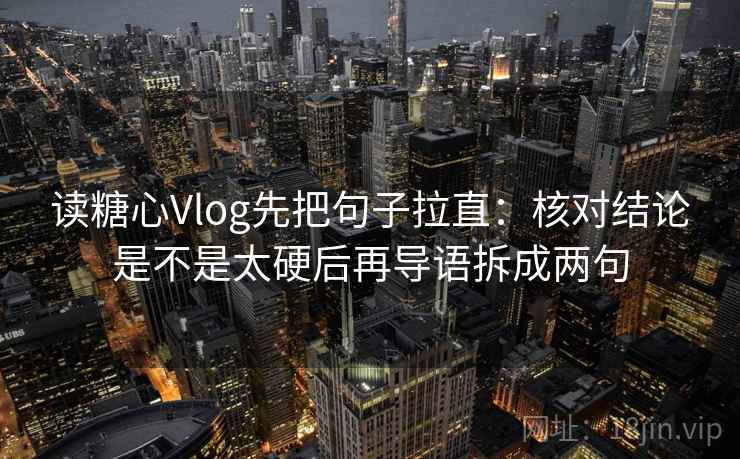 读糖心Vlog先把句子拉直:核对结论是不是太硬后再导语拆成两句 读糖心Vlog先把句子拉直:核对结论是不是太硬后再导语拆成两句