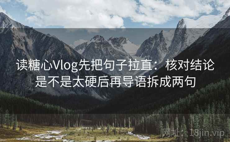读糖心Vlog先把句子拉直:核对结论是不是太硬后再导语拆成两句 读糖心Vlog先把句子拉直:核对结论是不是太硬后再导语拆成两句