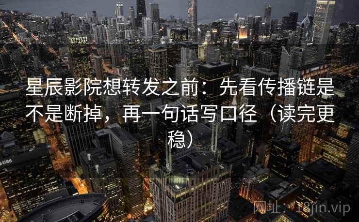 星辰影院想转发之前:先看传播链是不是断掉,再一句话写口径(读完更稳) 星辰影院想转发之前:先看传播链是不是断掉,再一句话写口径(读完更稳)