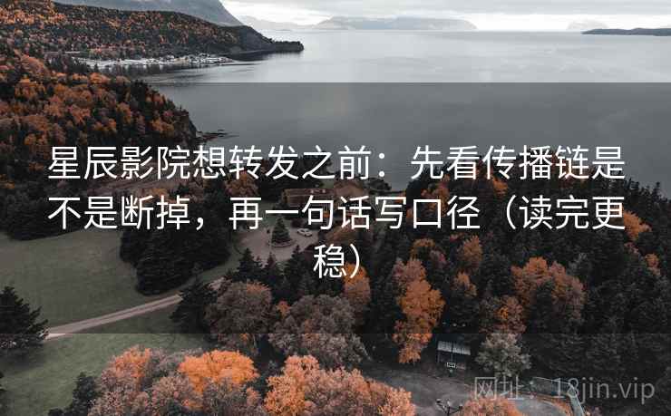 星辰影院想转发之前:先看传播链是不是断掉,再一句话写口径(读完更稳) 星辰影院想转发之前:先看传播链是不是断掉,再一句话写口径(读完更稳)