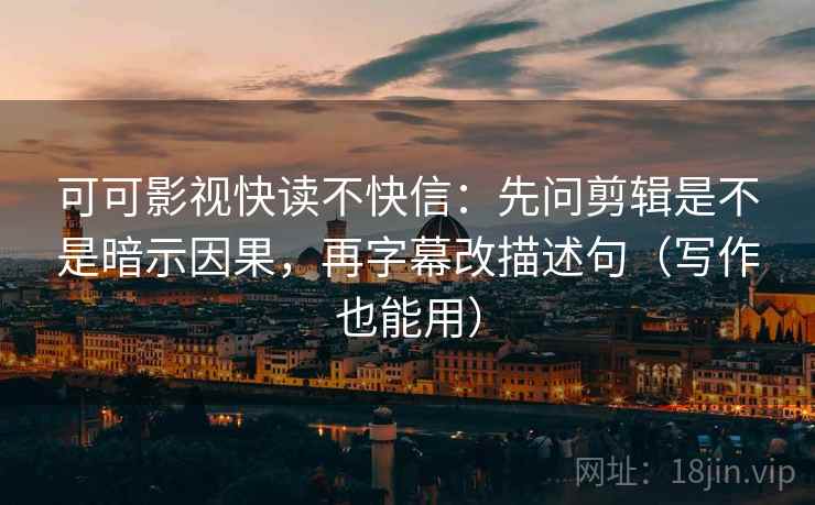 可可影视快读不快信:先问剪辑是不是暗示因果,再字幕改描述句(写作也能用) 可可影视快读不快信:先问剪辑是不是暗示因果,再字幕改描述句(写作也能用)