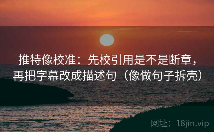 推特像校准:先校引用是不是断章,再把字幕改成描述句(像做句子拆壳) 推特像校准:先校引用是不是断章,再把字幕改成描述句(像做句子拆壳)