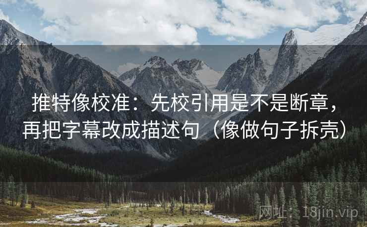 推特像校准:先校引用是不是断章,再把字幕改成描述句(像做句子拆壳) 推特像校准:先校引用是不是断章,再把字幕改成描述句(像做句子拆壳)