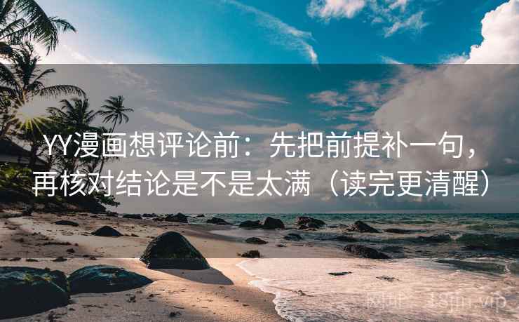 YY漫画想评论前:先把前提补一句,再核对结论是不是太满(读完更清醒) YY漫画想评论前:先把前提补一句,再核对结论是不是太满(读完更清醒)